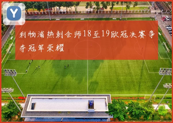 利物浦热刺会师18至19欧冠决赛争夺冠军荣耀