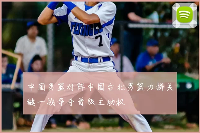 中国男篮对阵中国台北男篮力拼关键一战争夺晋级主动权