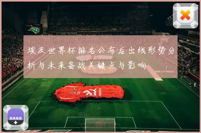 埃及世界杯排名公布后出线形势分析与未来备战关键点与影响