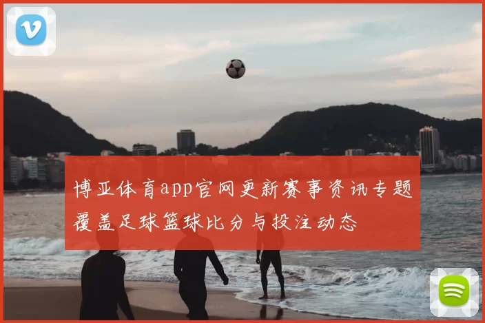 博亚体育app官网更新赛事资讯专题覆盖足球篮球比分与投注动态