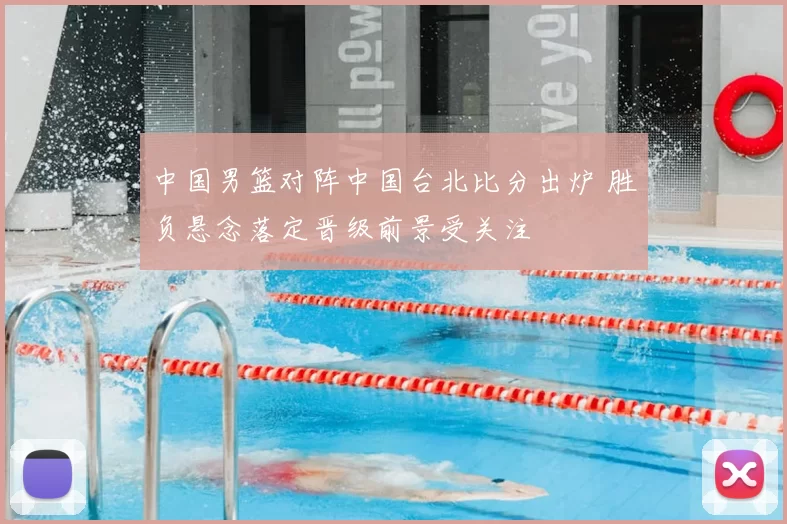 中国男篮对阵中国台北比分出炉 胜负悬念落定晋级前景受关注