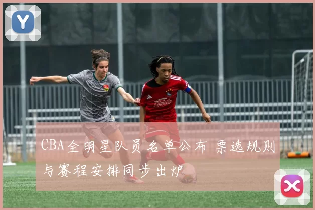 CBA全明星队员名单公布 票选规则与赛程安排同步出炉