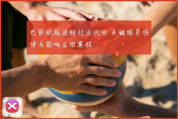 巴萨欧冠逆转付出代价 关键球员伤停或影响后续赛程