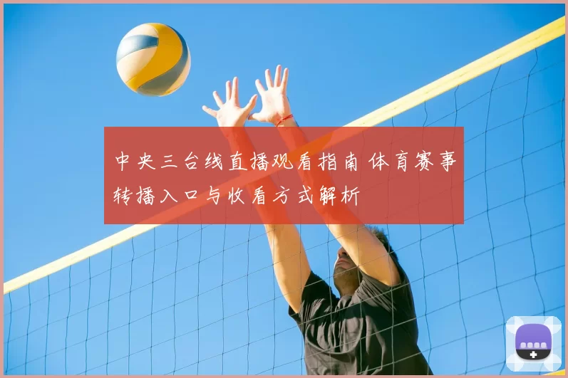 中央三台线直播观看指南 体育赛事转播入口与收看方式解析