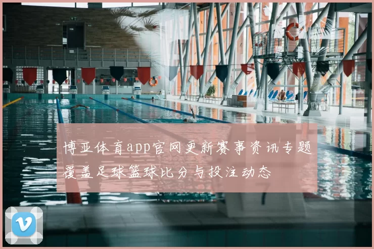 博亚体育app官网更新赛事资讯专题覆盖足球篮球比分与投注动态