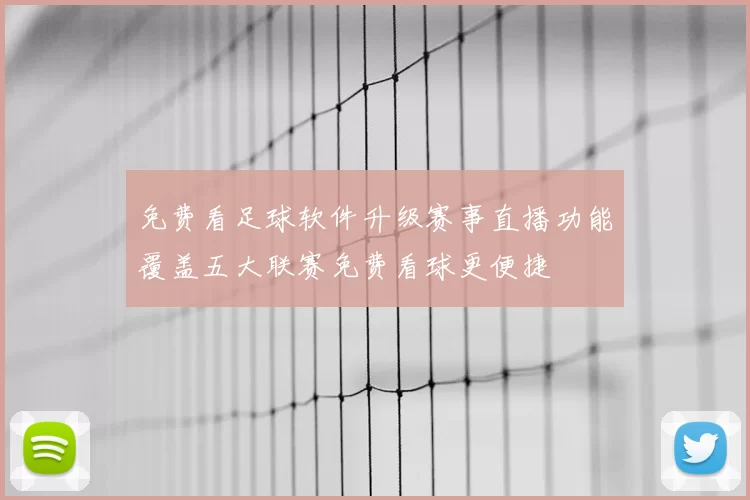 免费看足球软件升级赛事直播功能覆盖五大联赛免费看球更便捷