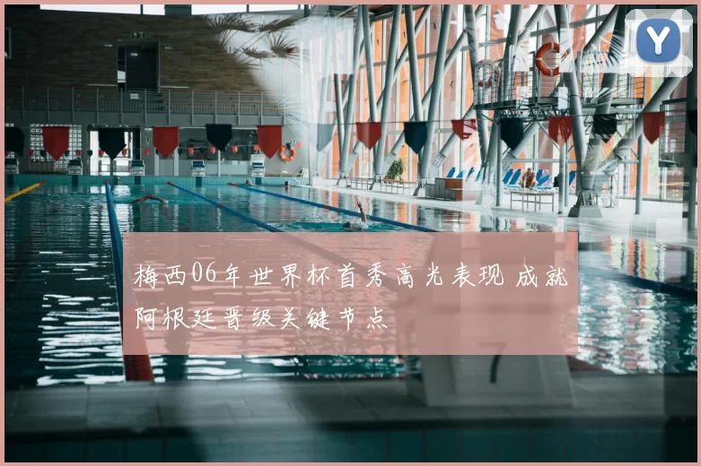 梅西06年世界杯首秀高光表现 成就阿根廷晋级关键节点
