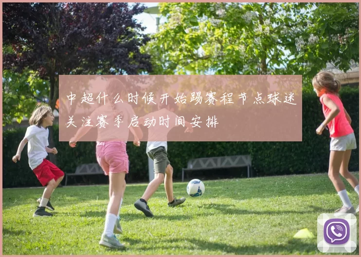 中超什么时候开始踢赛程节点球迷关注赛季启动时间安排