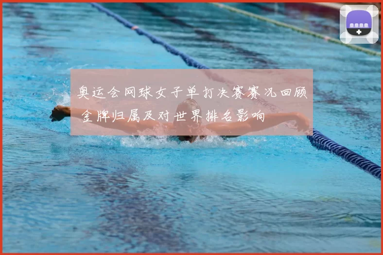 奥运会网球女子单打决赛赛况回顾 金牌归属及对世界排名影响