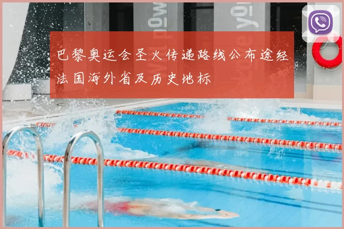 巴黎奥运会圣火传递路线公布途经法国海外省及历史地标