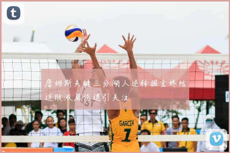 詹姆斯关键三分湖人逆转掘金终结连败浓眉伤退引关注