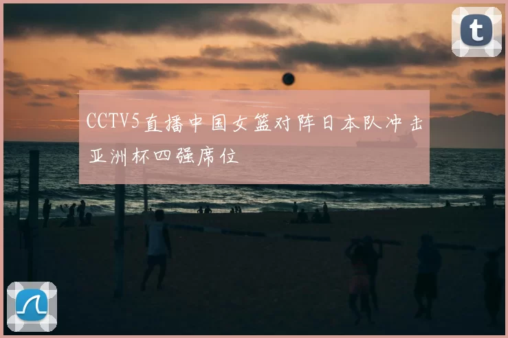 CCTV5直播中国女篮对阵日本队冲击亚洲杯四强席位