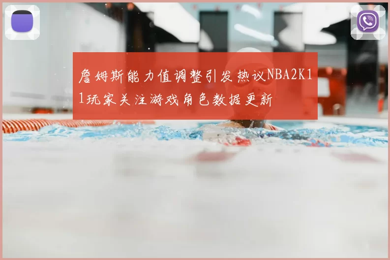詹姆斯能力值调整引发热议NBA2K11玩家关注游戏角色数据更新