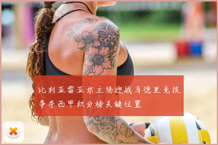 比利亚雷亚尔主场迎战马德里竞技争夺西甲积分榜关键位置