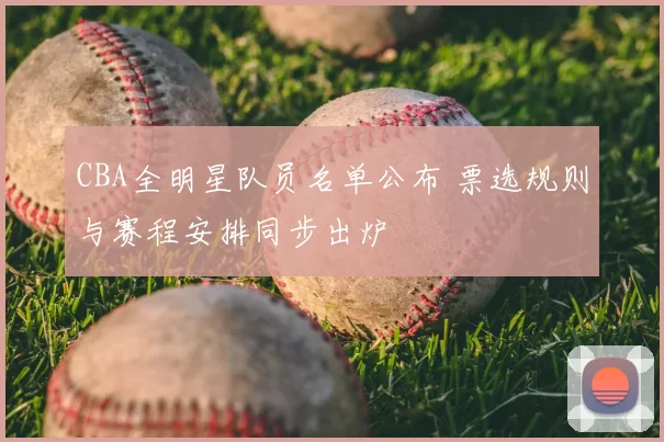 CBA全明星队员名单公布 票选规则与赛程安排同步出炉