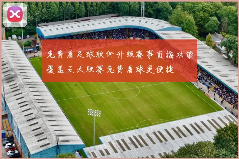 免费看足球软件升级赛事直播功能覆盖五大联赛免费看球更便捷