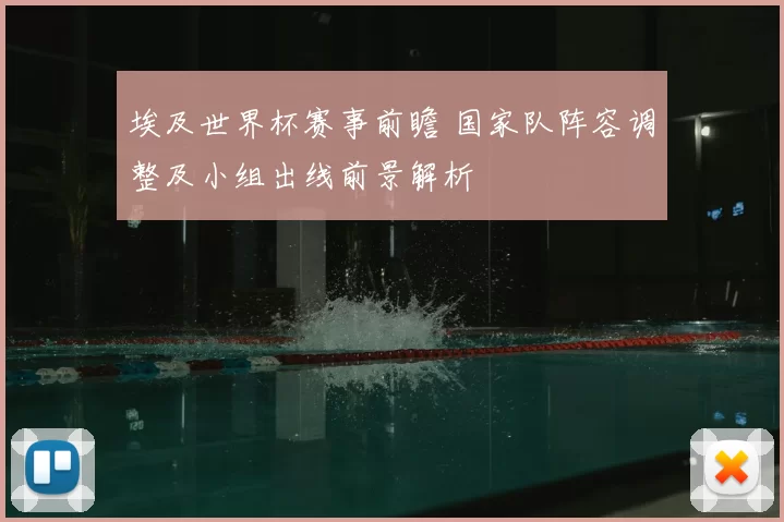 埃及世界杯赛事前瞻 国家队阵容调整及小组出线前景解析