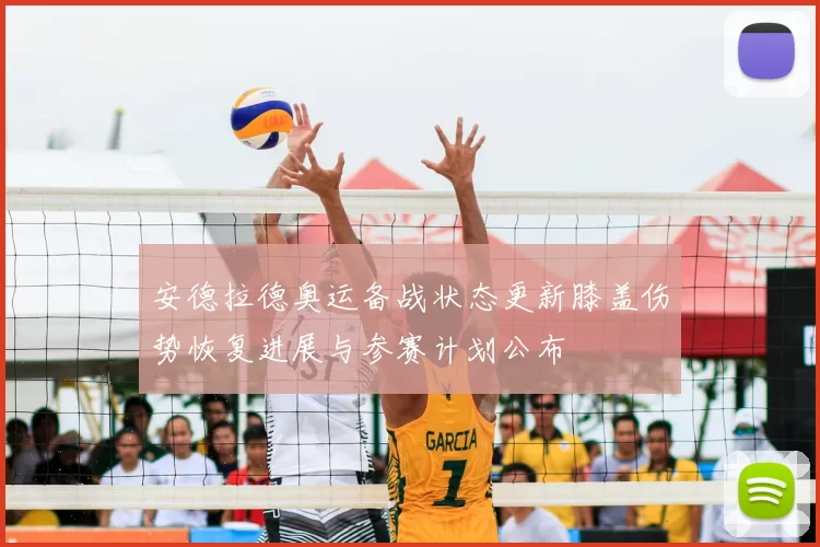 安德拉德奥运备战状态更新膝盖伤势恢复进展与参赛计划公布
