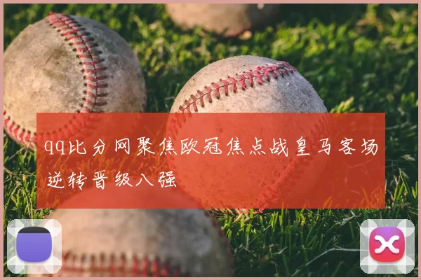 qq比分网聚焦欧冠焦点战皇马客场逆转晋级八强