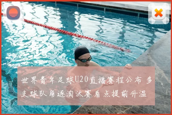 世界青年足球U20直播赛程公布 多支球队角逐淘汰赛看点提前升温