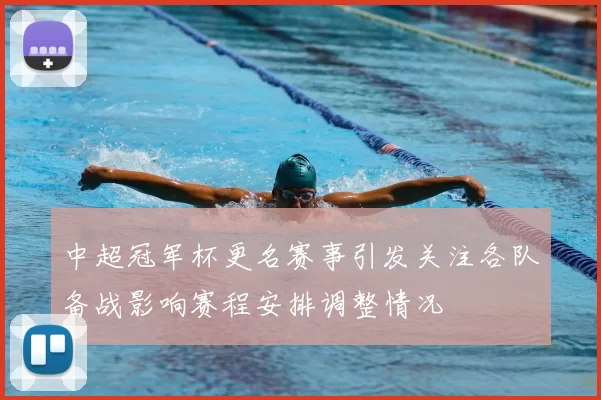 中超冠军杯更名赛事引发关注各队备战影响赛程安排调整情况