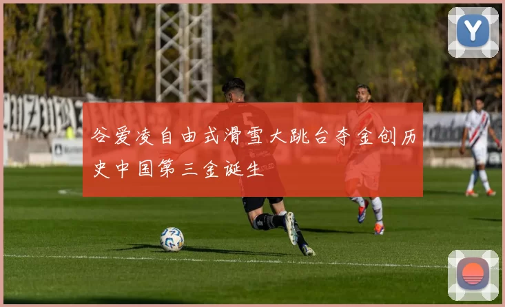 谷爱凌自由式滑雪大跳台夺金创历史中国第三金诞生