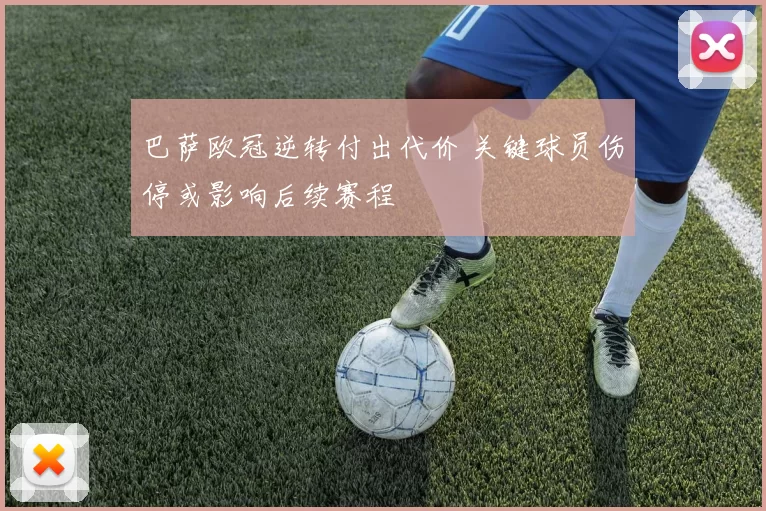 巴萨欧冠逆转付出代价 关键球员伤停或影响后续赛程