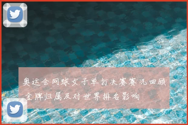 奥运会网球女子单打决赛赛况回顾 金牌归属及对世界排名影响