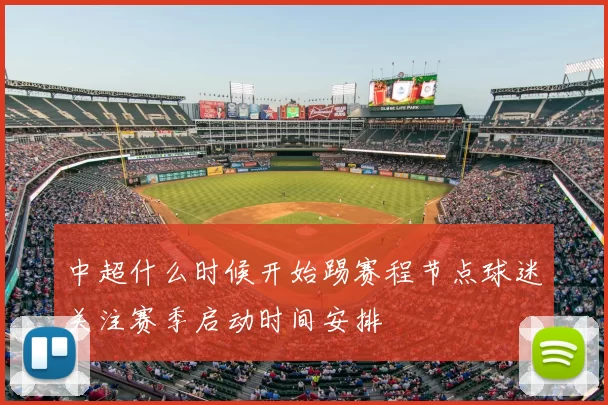 中超什么时候开始踢赛程节点球迷关注赛季启动时间安排